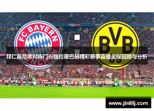 拜仁慕尼黑对阵门兴格拉德巴赫精彩赛事直播全程回顾与分析